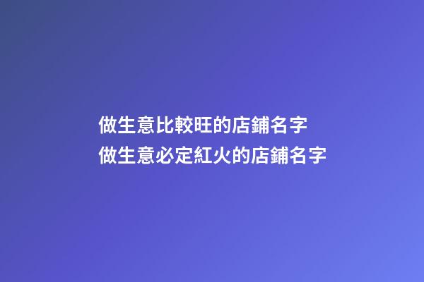 做生意比較旺的店鋪名字 做生意必定紅火的店鋪名字-第1張-店鋪起名-玄機派